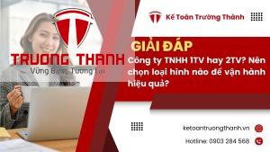 Công ty TNHH 1TV hay 2TV: Nên chọn loại hình nào để vận hành hiệu quả?