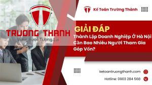 Thành Lập Doanh Nghiệp Ở Hà Nội Cần Bao Nhiêu Người Tham Gia Góp Vốn?