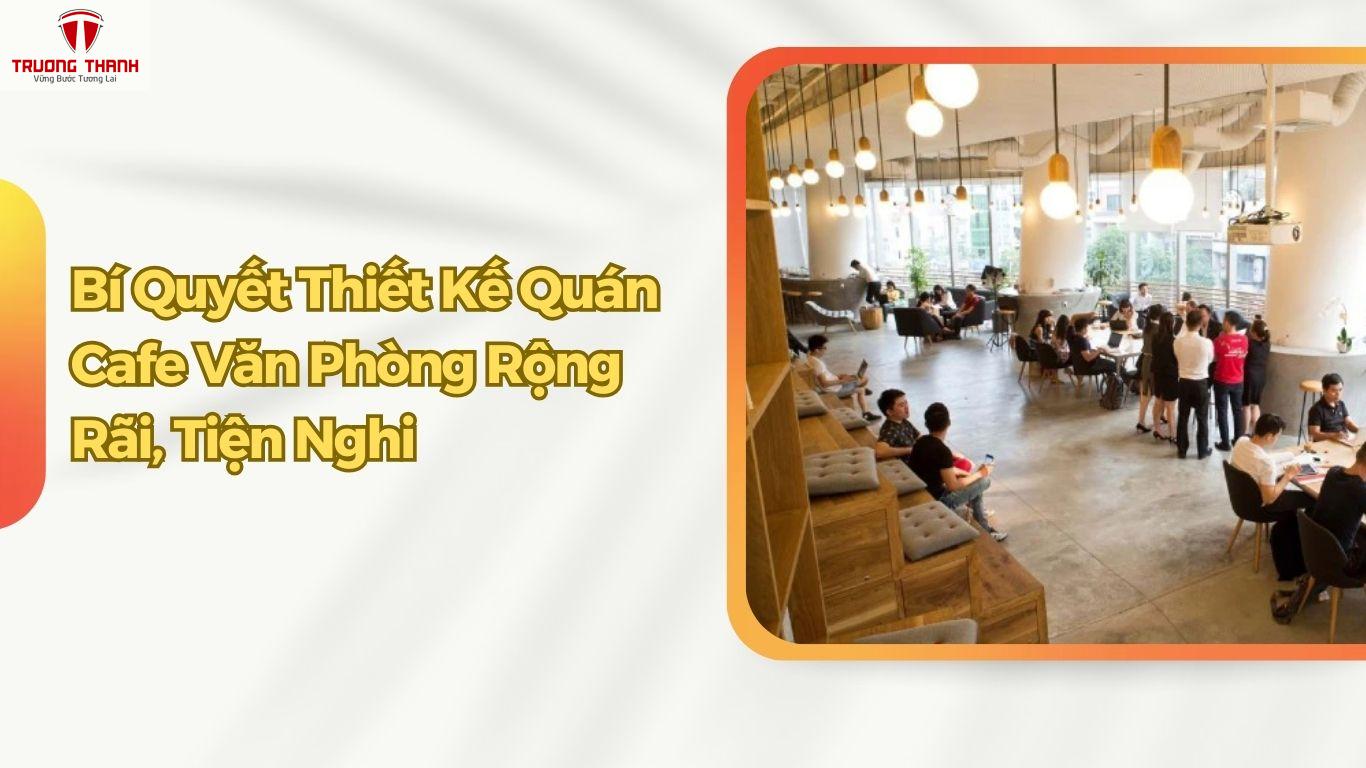Bí Quyết Thiết Kế Quán Cafe Văn Phòng Rộng Rãi, Tiện Nghi