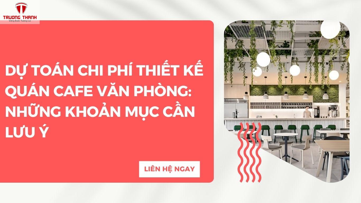 Dự Toán Chi Phí Thiết Kế Quán Cafe Văn Phòng: Những Khoản Mục Cần Lưu Ý