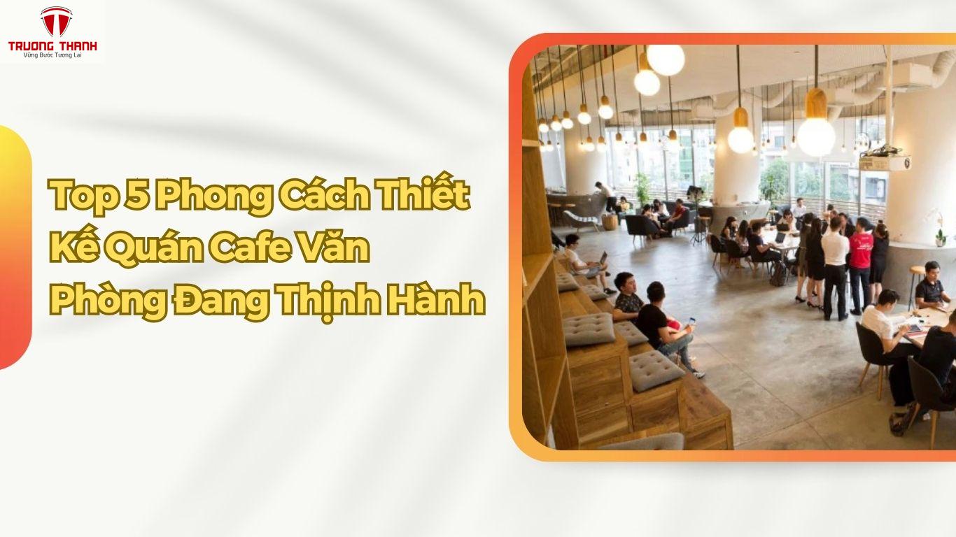 Top 5 Phong Cách Thiết Kế Quán Cafe Văn Phòng Đang Thịnh Hành