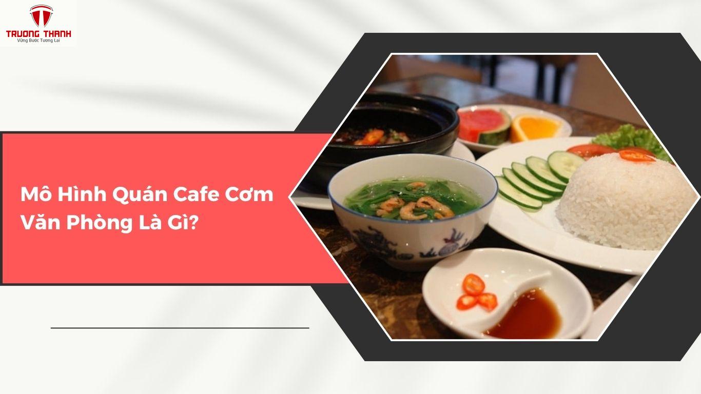 Cẩm Nang Kiến Thức Về Mô Hình Quán Cafe Cơm Văn Phòng