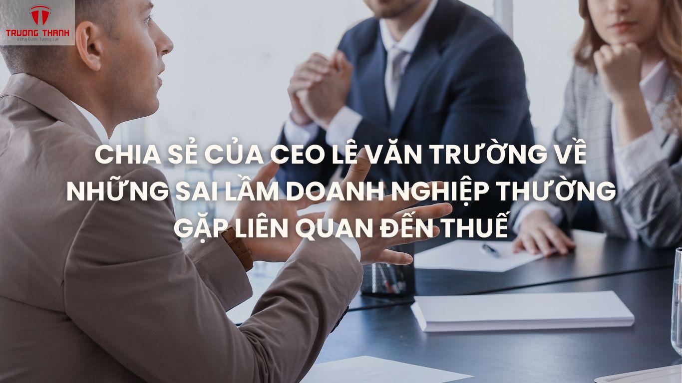 Chia Sẻ Của CEO Lê Văn Trường Về Những Sai Lầm Doanh Nghiệp Thường Gặp Liên Quan Đến Thuế