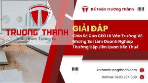 Chia Sẻ Của CEO Lê Văn Trường Về Những Sai Lầm Doanh Nghiệp Thường Gặp Liên Quan Đến Thuế