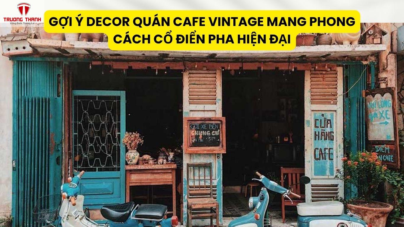 Gợi Ý Decor Quán Cafe Vintage Mang Phong Cách Cổ Điển Pha Hiện Đại