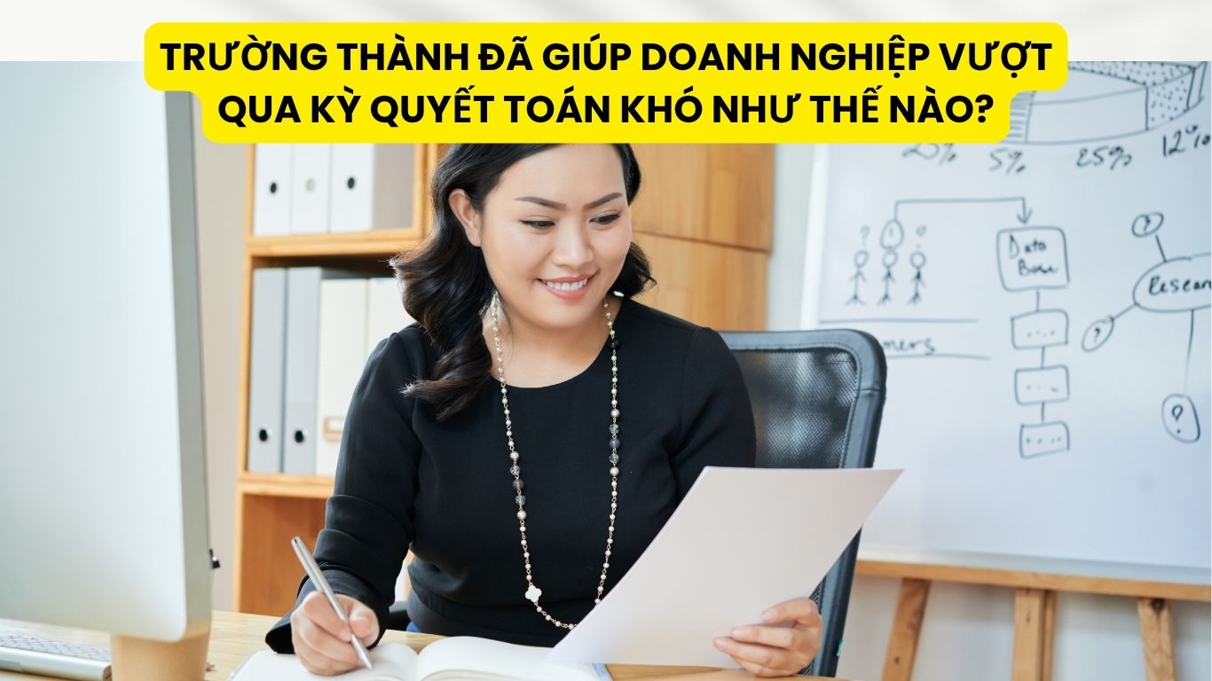 Trường Thành Đã Giúp Doanh Nghiệp Vượt Qua Kỳ Quyết Toán Khó Như Thế Nào?