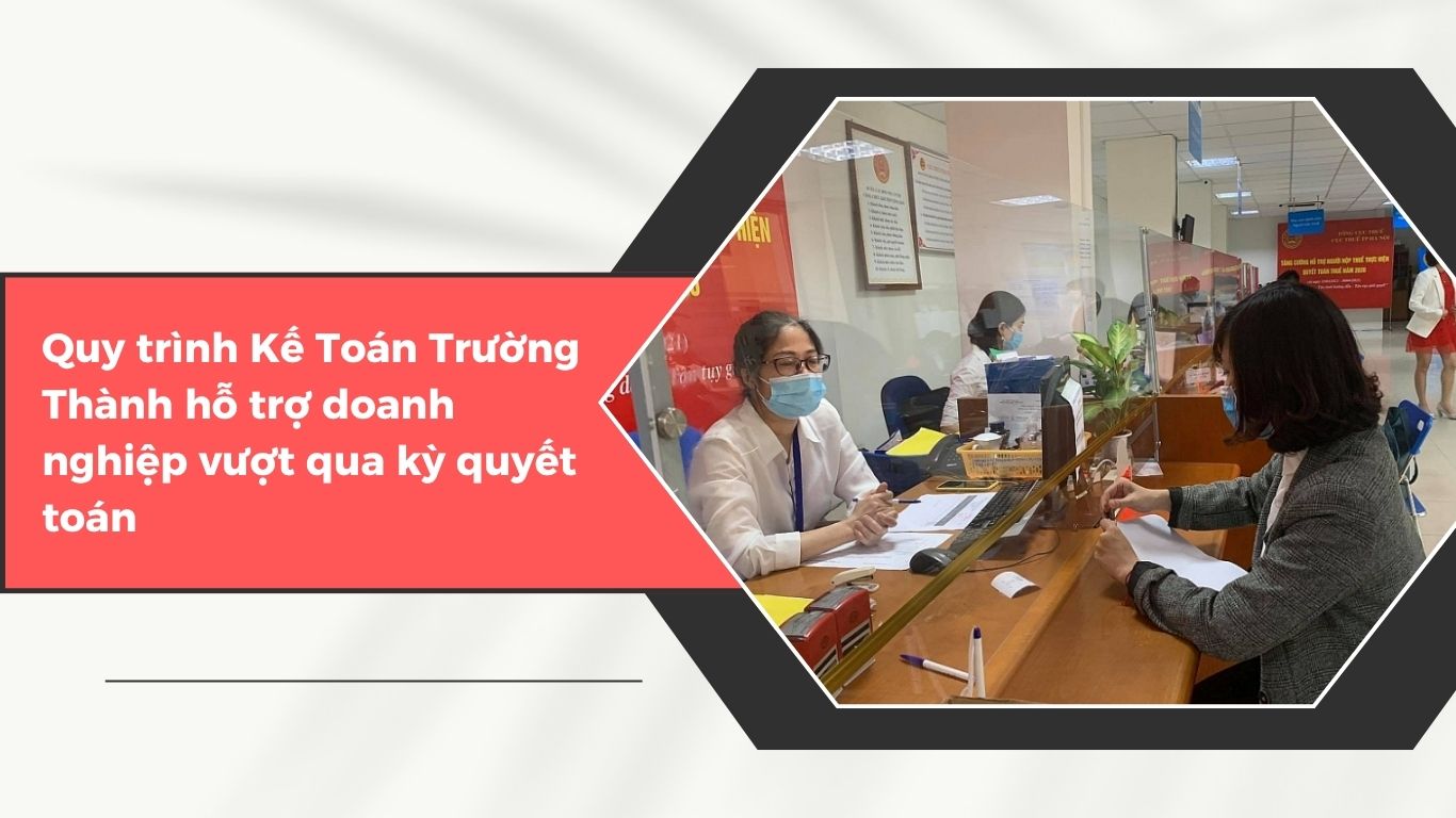 Trường Thành Đã Giúp Doanh Nghiệp Vượt Qua Kỳ Quyết Toán Khó Như Thế Nào?