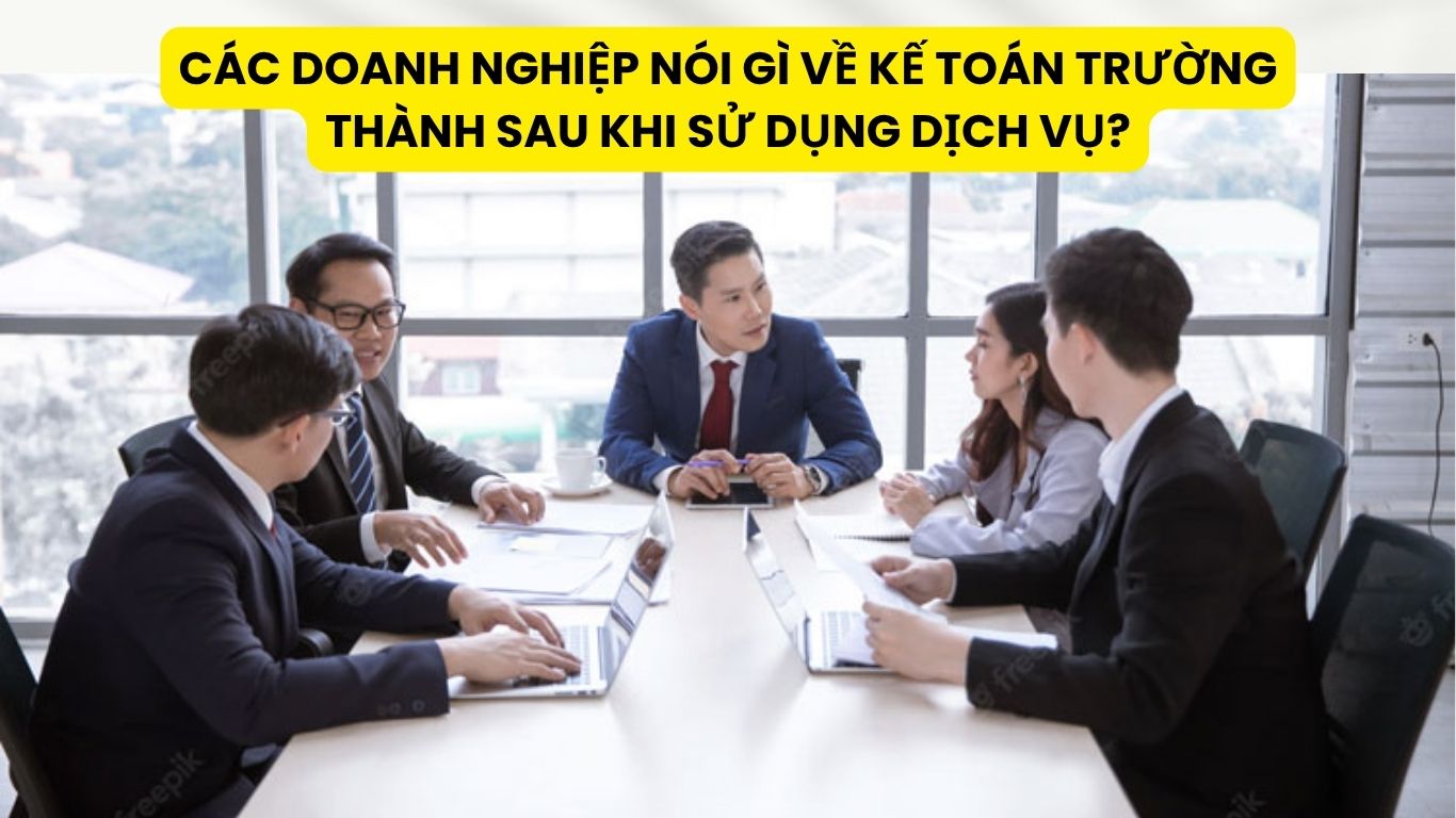 Các Doanh Nghiệp Nói Gì Về Kế Toán Trường Thành Sau Khi Sử Dụng Dịch Vụ?