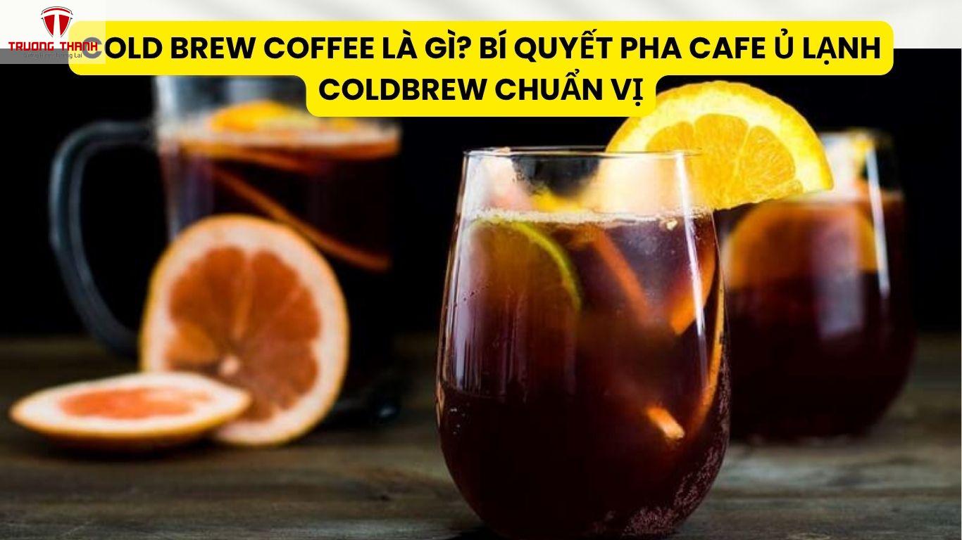 Cold Brew Coffee Là Gì? Bí Quyết Pha Cafe Ủ Lạnh Coldbrew Chuẩn Vị