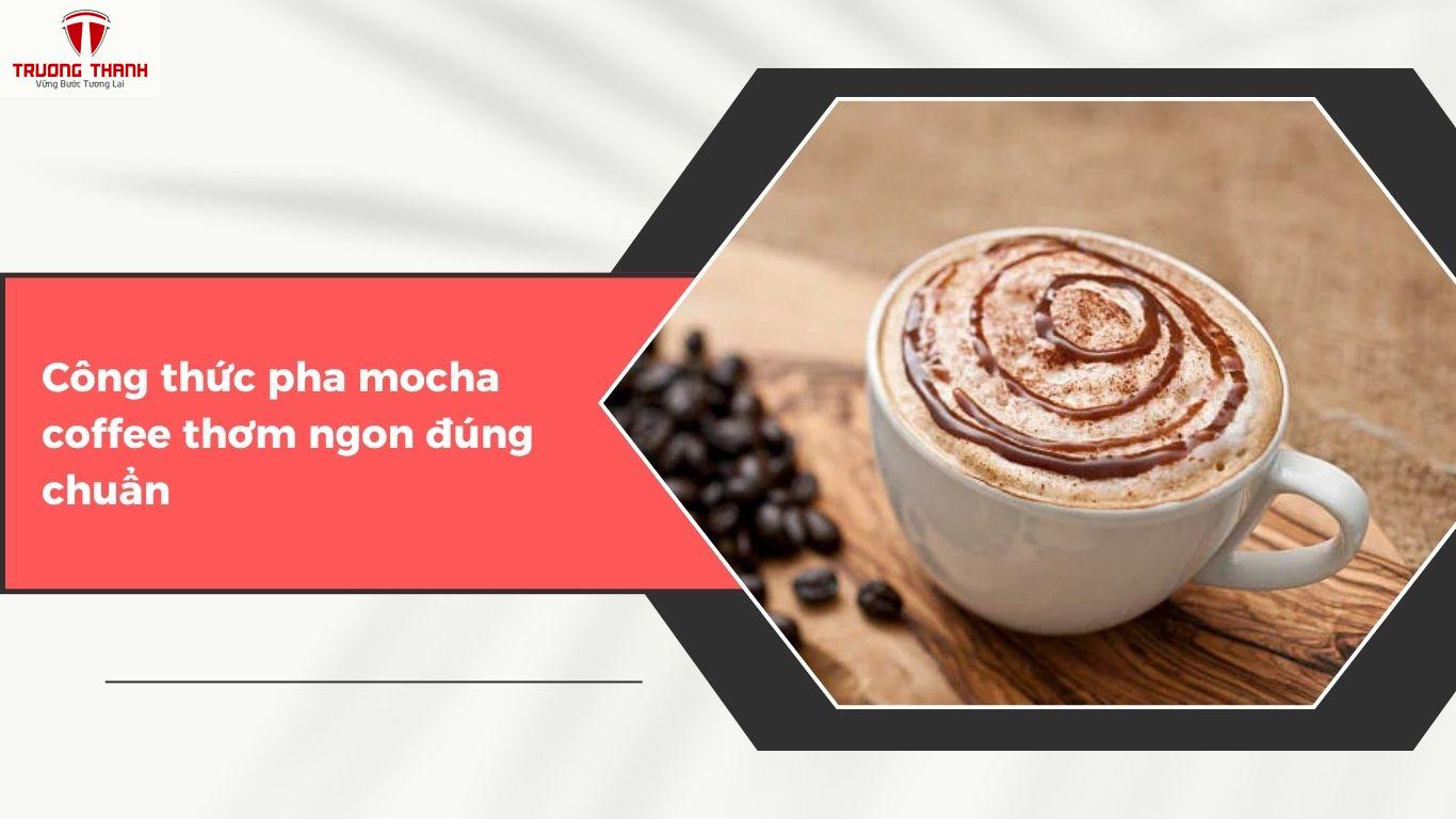 Mocha coffee là gì? Công thức pha mocha coffee thơm ngon đúng chuẩn