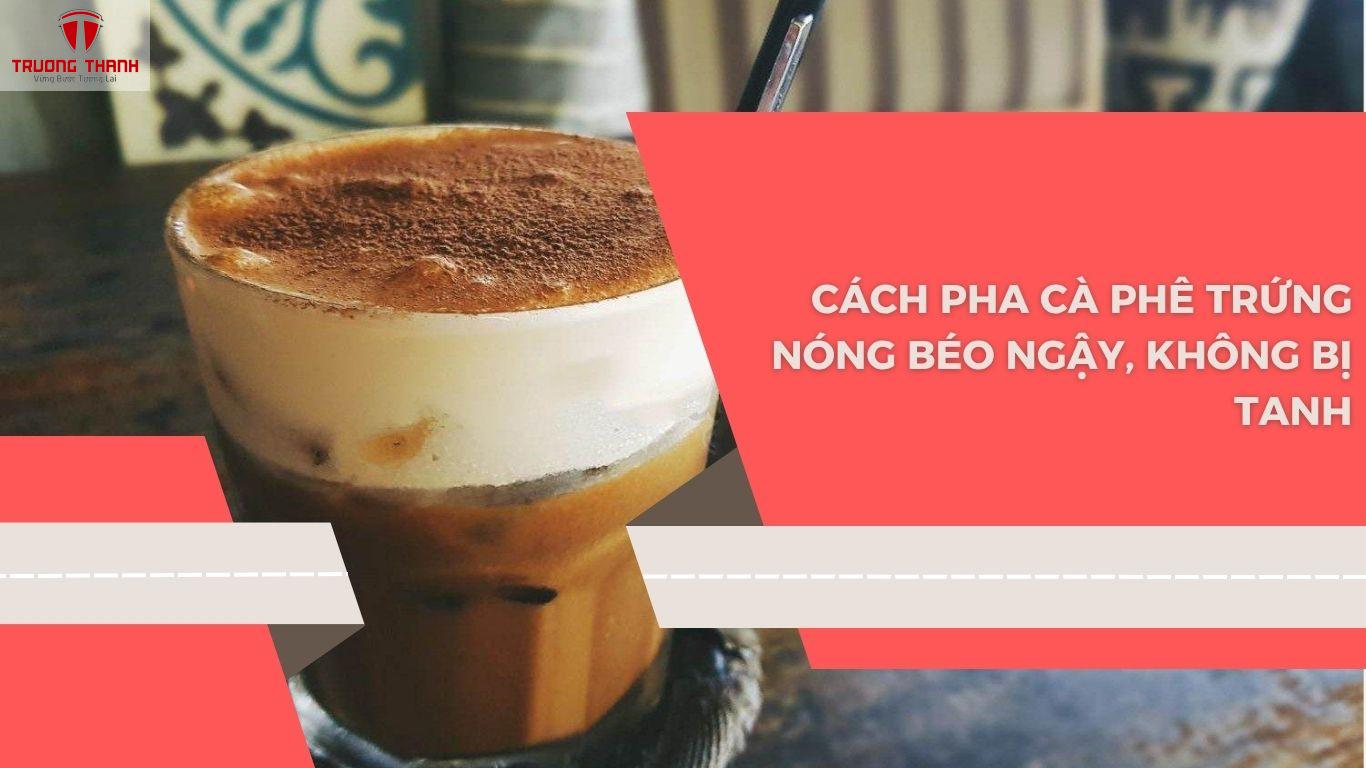 Cà Phê Trứng – Bật Mí Cách Pha Ly Cafe Trứng Cực Đơn Giản Không Lo Bị Tanh