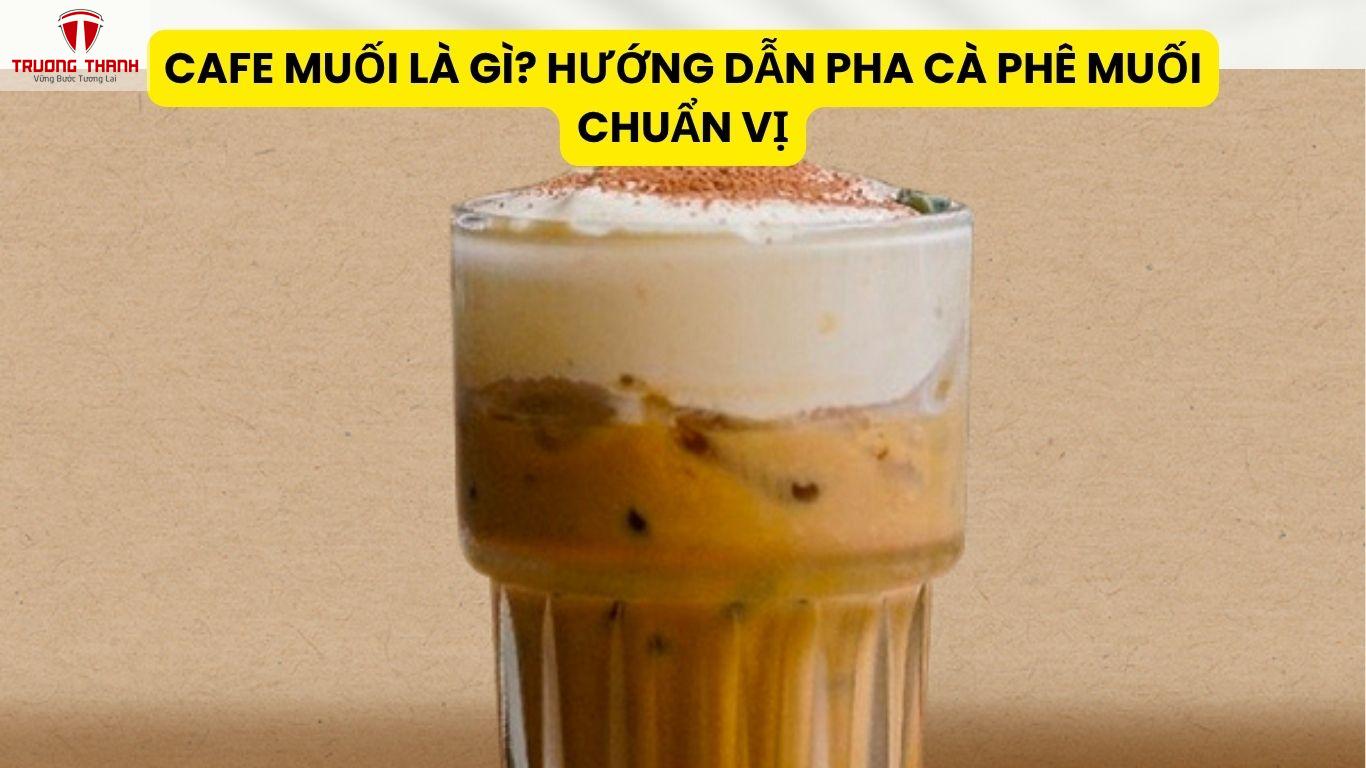 Cafe Muối Là Gì? Hướng Dẫn Pha Cà Phê Muối Chuẩn Vị