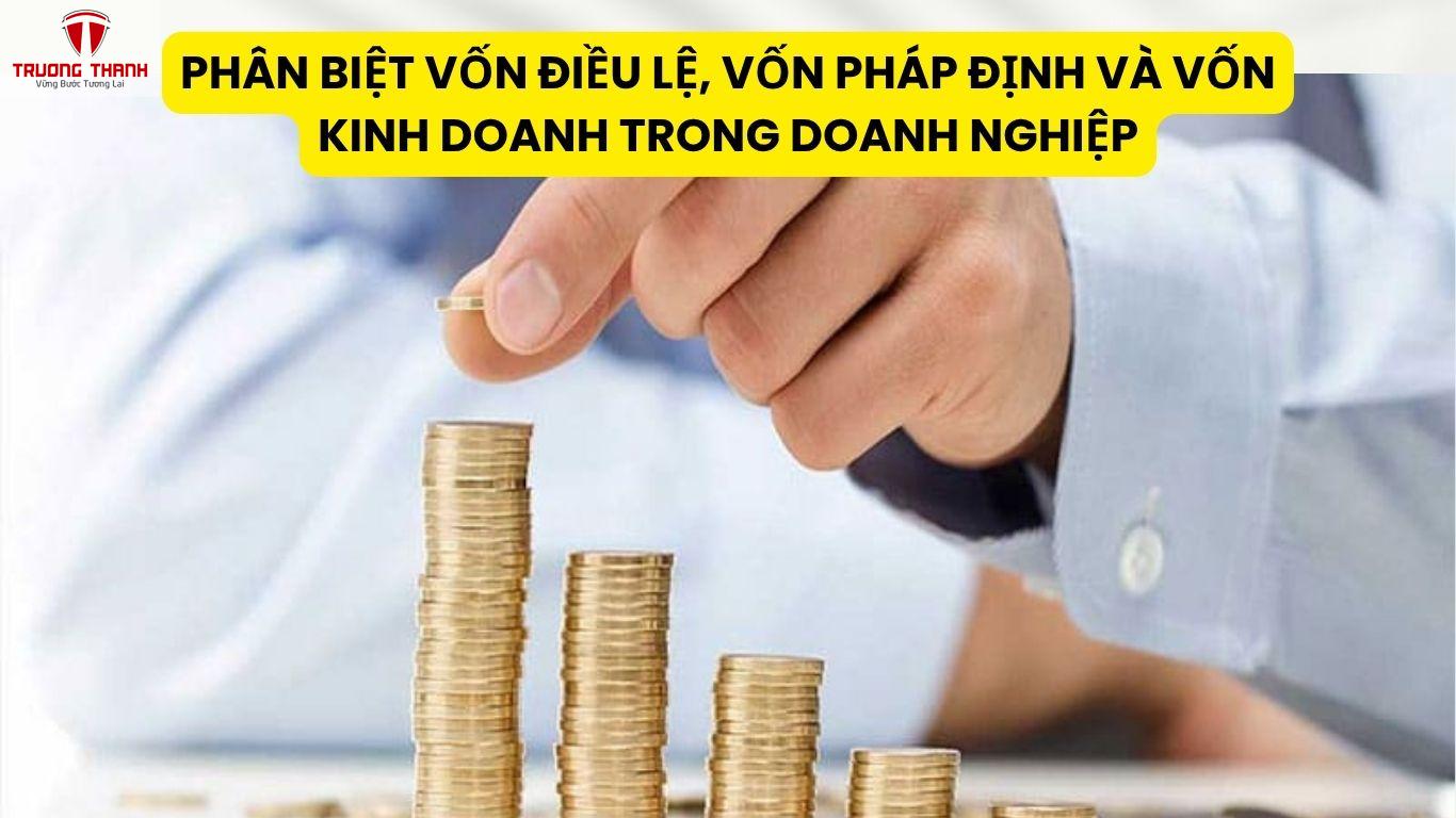 Phân Biệt Vốn Điều Lệ, Vốn Pháp Định Và Vốn Kinh Doanh Trong Doanh Nghiệp