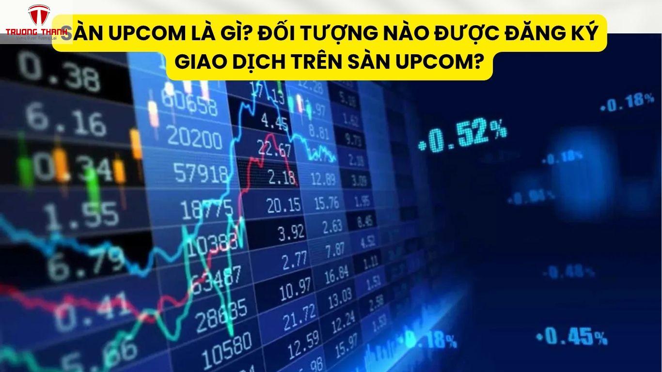 Sàn UPCoM Là Gì? Đối Tượng Nào Được Đăng Ký Giao Dịch Trên Sàn UPCoM?