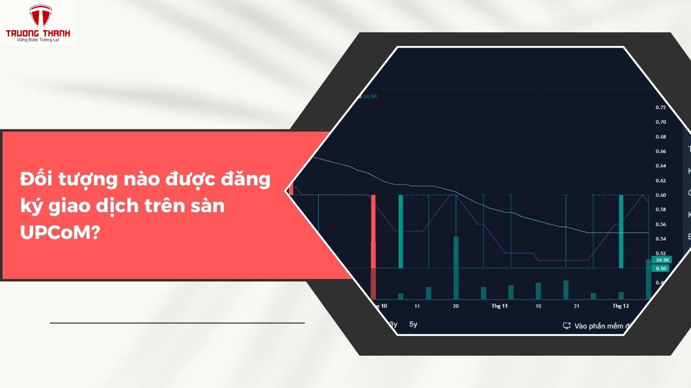 Sàn UPCoM Là Gì? Đối Tượng Nào Được Đăng Ký Giao Dịch Trên Sàn UPCoM?