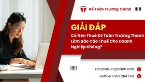 Có Nên Thuê Kế Toán Trường Thành Làm Báo Cáo Thuế Cho Doanh Nghiệp Không?