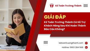 Kế Toán Trường Thành Có Hỗ Trợ Khách Hàng Sau Khi Hoàn Thành Báo Cáo Không?