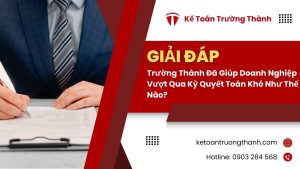 Trường Thành Đã Giúp Doanh Nghiệp Vượt Qua Kỳ Quyết Toán Khó Như Thế Nào?