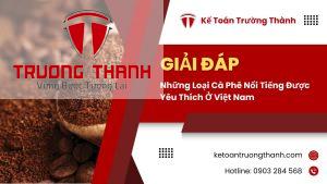 Những Loại Cà Phê Nổi Tiếng Được Yêu Thích Ở Việt Nam