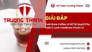 Cold Brew Coffee Là Gì? Bí Quyết Pha Cafe Ủ Lạnh Coldbrew Chuẩn Vị