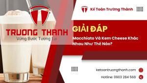 Macchiato Và Kem Cheese Khác Nhau Như Thế Nào?