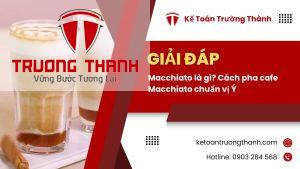 Macchiato là gì? Cách pha cafe Macchiato chuẩn vị Ý
