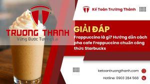 Frappuccino là gì? Hướng dẫn cách pha cafe Frappuccino chuẩn công thức Starbucks