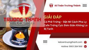 Cà Phê Trứng – Bật Mí Cách Pha Ly Cafe Trứng Cực Đơn Giản Không Lo Bị Tanh