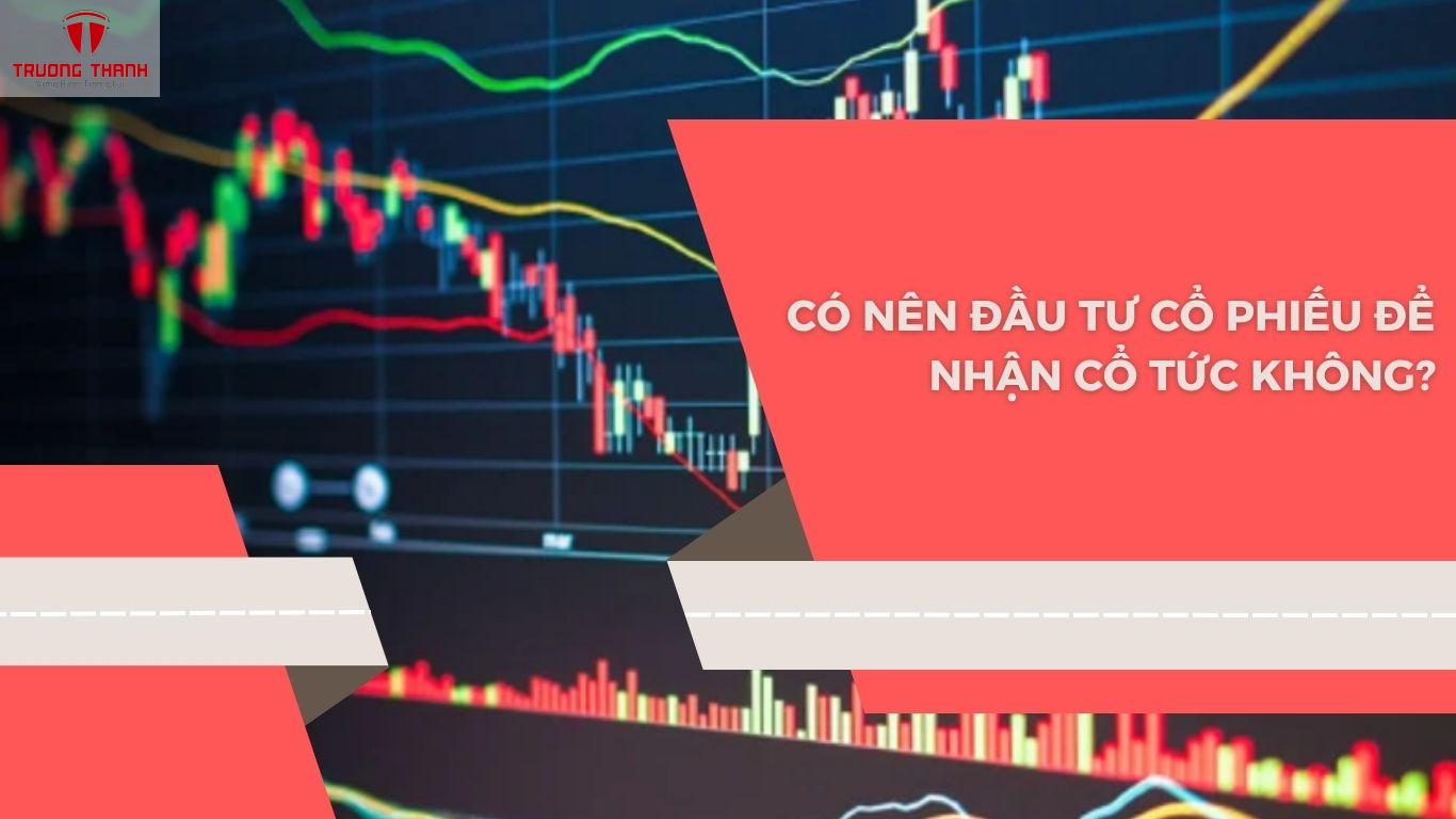 Cổ Tức Là Gì? Có Nên Đầu Tư Cổ Phiếu Để Nhận Cổ Tức Không?