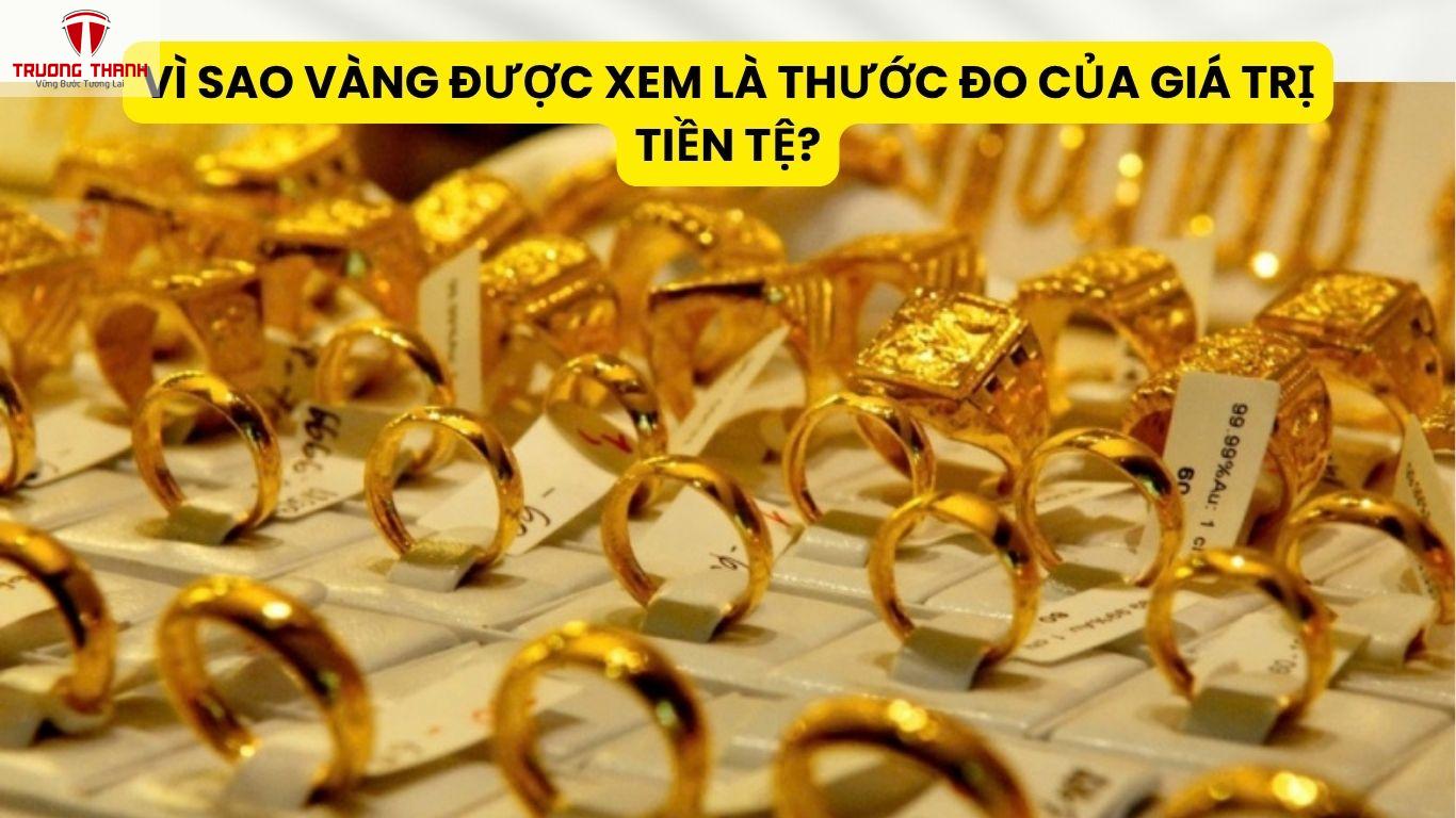 Vì Sao Vàng Được Xem Là Thước Đo Của Giá Trị Tiền Tệ?