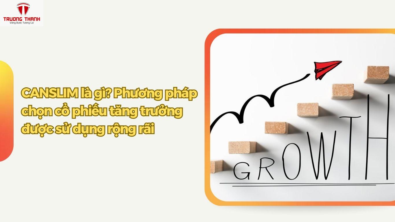Đầu Tư Tăng Trưởng Là Gì? Cách Chọn Cổ Phiếu Tăng Trưởng Bằng Phương Pháp CANSLIM