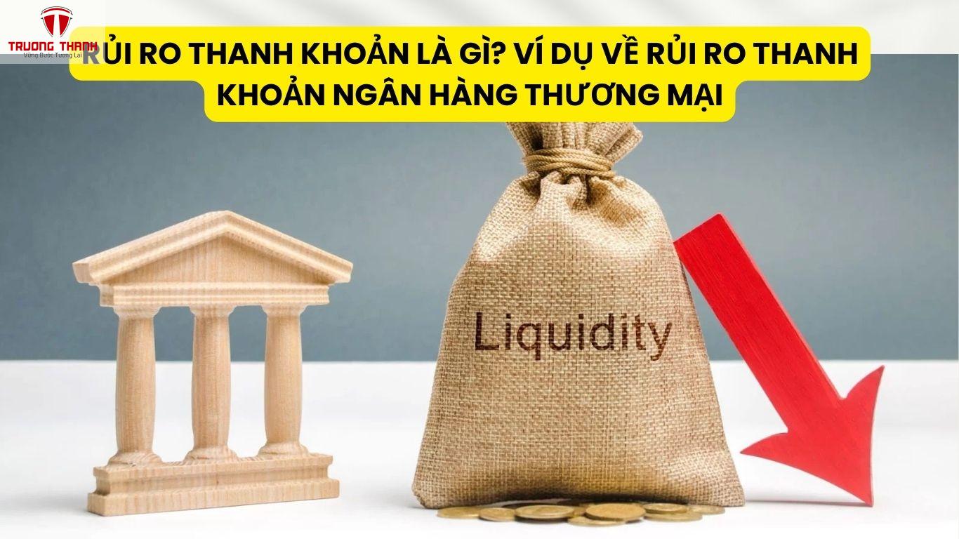 Rủi Ro Thanh Khoản Là Gì? Ví Dụ Về Rủi Ro Thanh Khoản Ngân Hàng Thương Mại