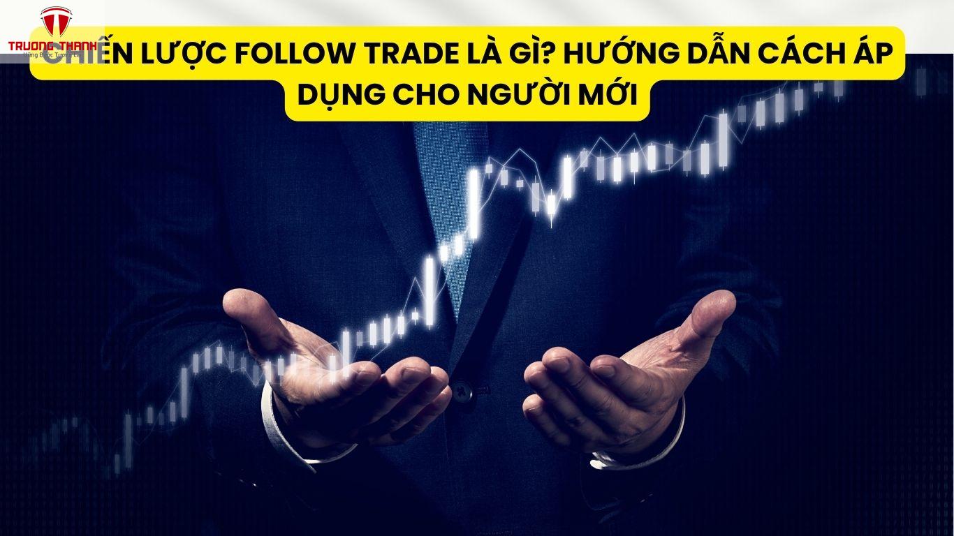 Chiến Lược Follow Trade Là Gì? Hướng Dẫn Cách Áp Dụng Cho Người Mới