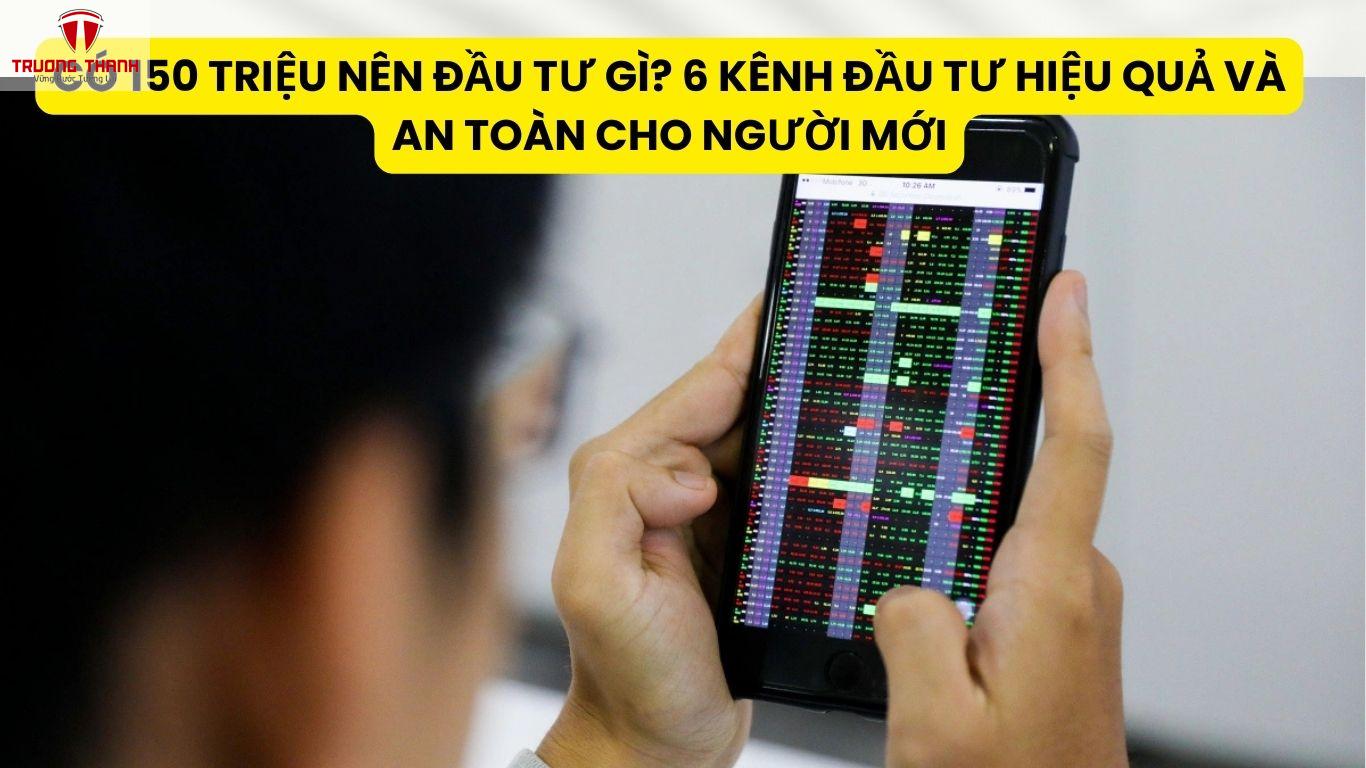 Có 150 Triệu Nên Đầu Tư Gì? 6 Kênh Đầu Tư Hiệu Quả Và An Toàn Cho Người Mới
