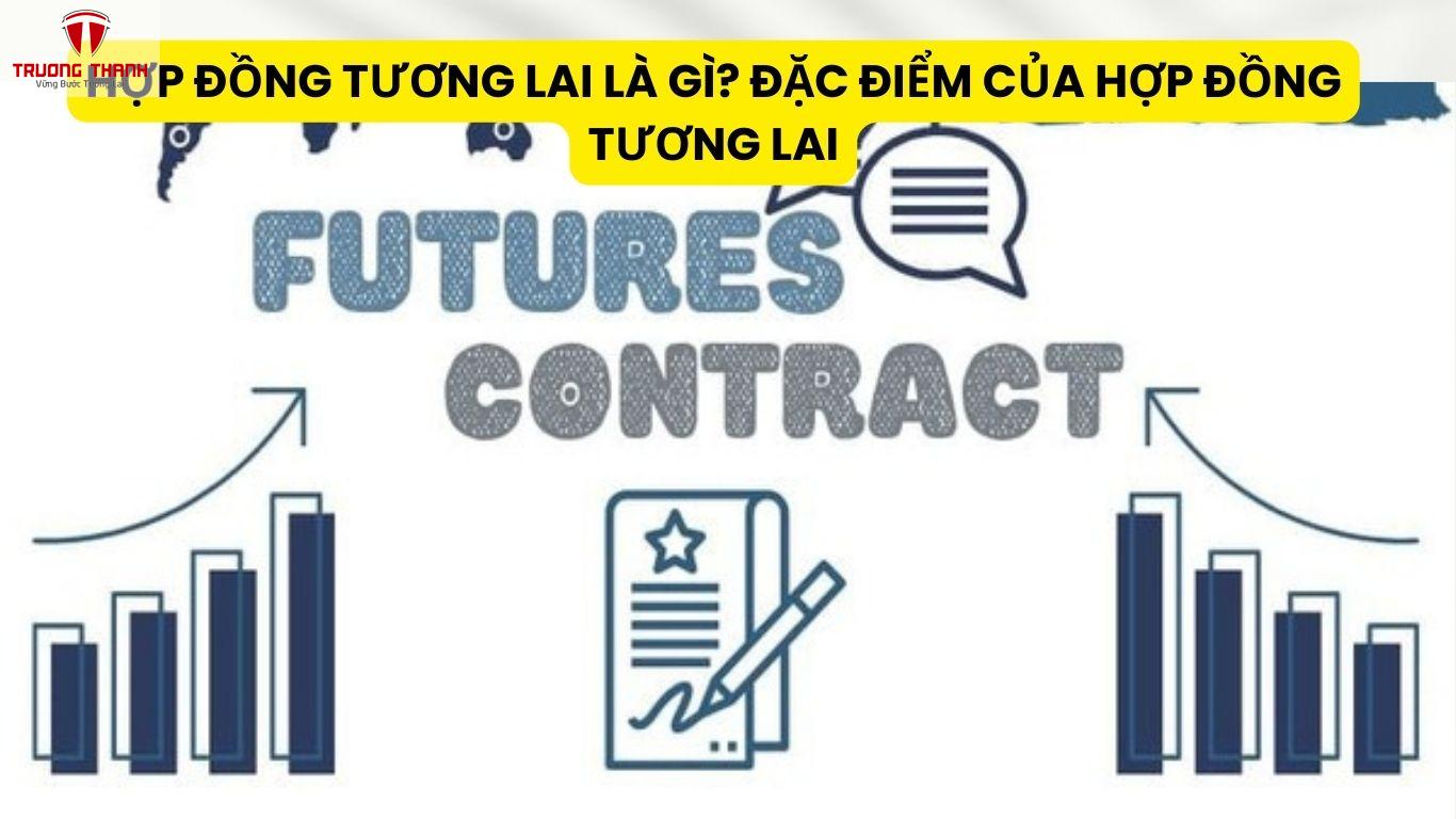 Hợp Đồng Tương Lai Là Gì? Đặc Điểm Của Hợp Đồng Tương Lai