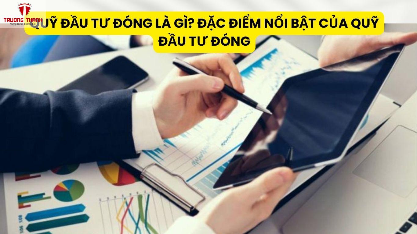 Quỹ Đầu Tư Đóng Là Gì? Đặc Điểm Nổi Bật Của Quỹ Đầu Tư Đóng