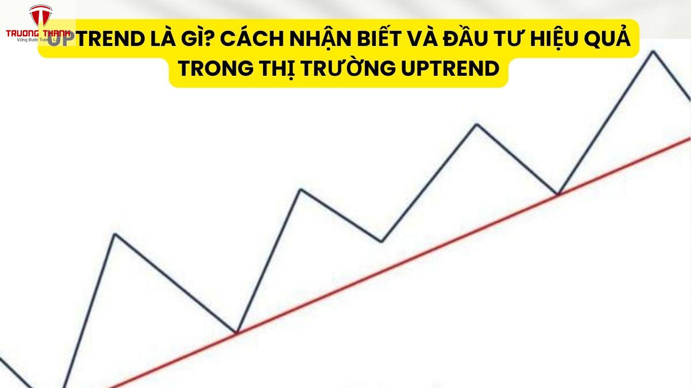 Uptrend Là Gì? Cách Nhận Biết Và Đầu Tư Hiệu Quả Trong Thị Trường Uptrend