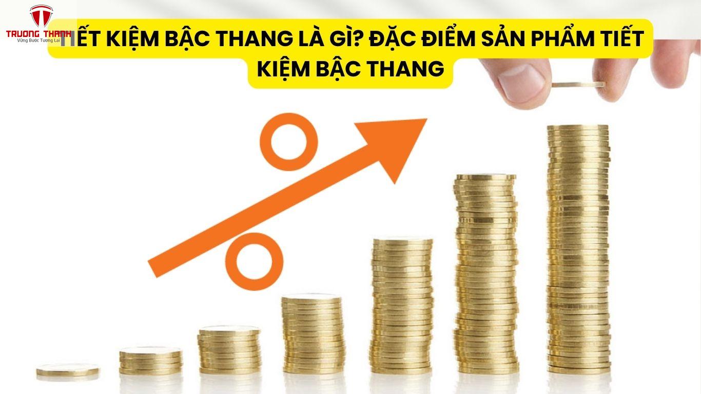 Tiết Kiệm Bậc Thang Là Gì? Đặc Điểm Sản Phẩm Tiết Kiệm Bậc Thang