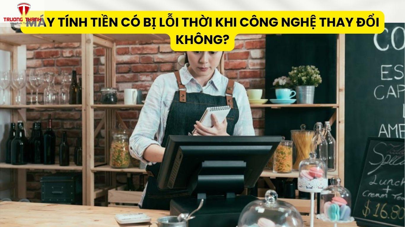 Máy Tính Tiền Có Bị Lỗi Thời Khi Công Nghệ Thay Đổi Không?
