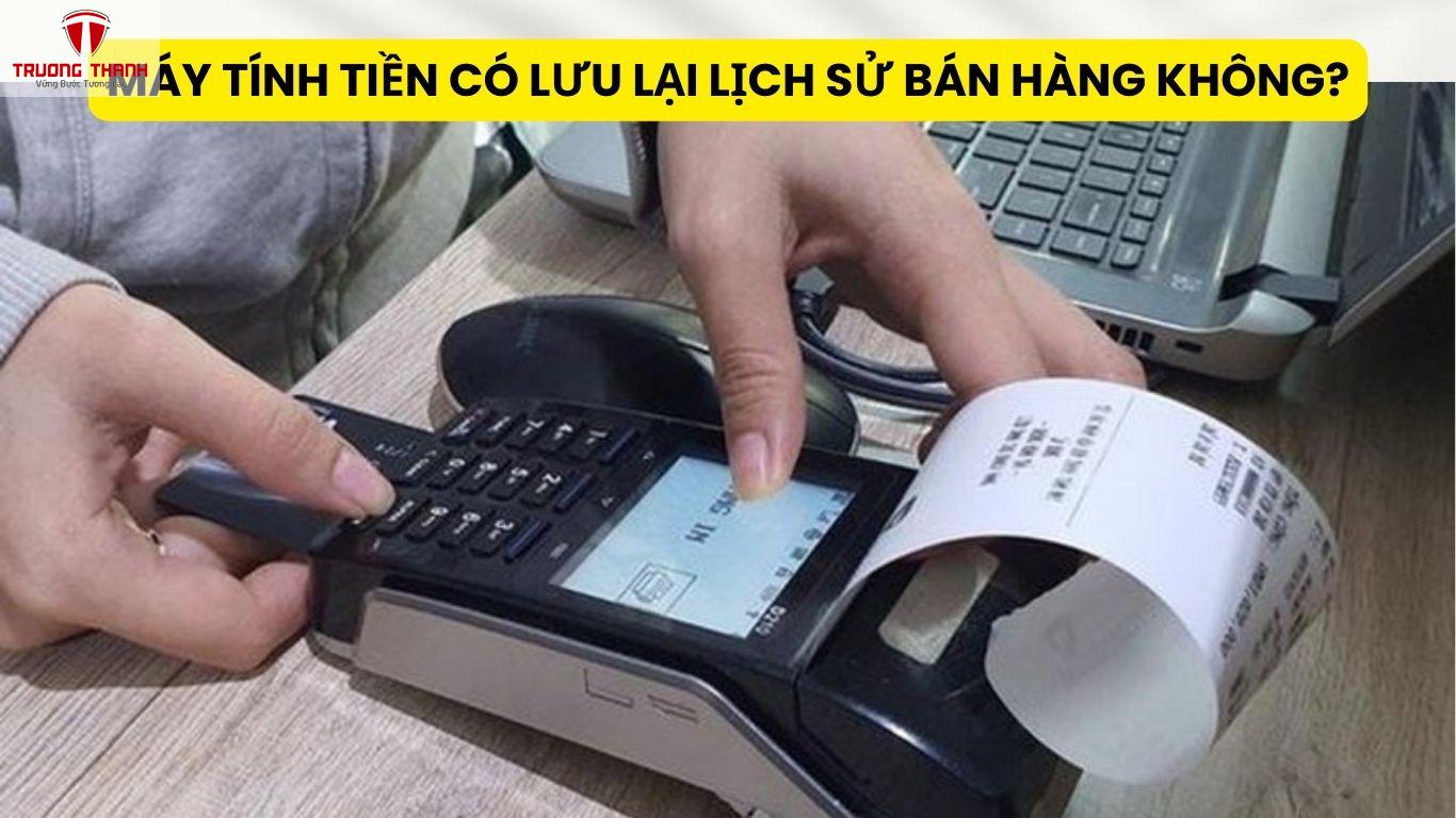 Máy Tính Tiền Có Lưu Lại Lịch Sử Bán Hàng Không?