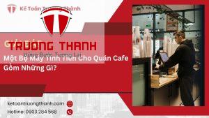 Một Bộ Máy Tính Tiền Cho Quán Cafe Gồm Những Gì?
