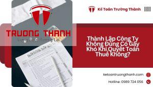 Thành Lập Công Ty Không Đúng Có Gây Khó Khi Quyết Toán Thuế Không?